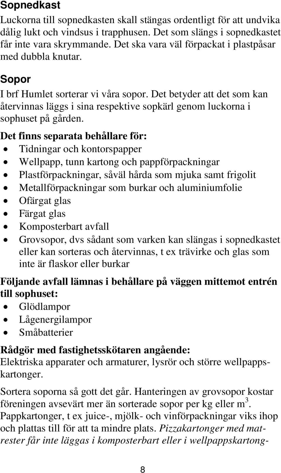 Det betyder att det som kan återvinnas läggs i sina respektive sopkärl genom luckorna i sophuset på gården.