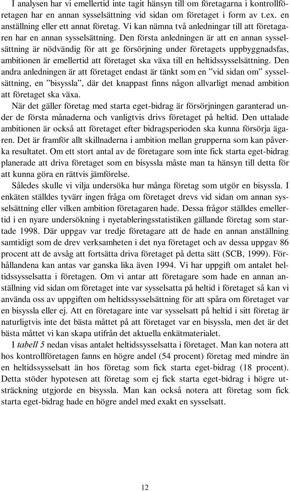 Den första anledningen är att en annan sysselsättning är nödvändig för att ge försörjning under företagets uppbyggnadsfas, ambitionen är emellertid att företaget ska växa till en