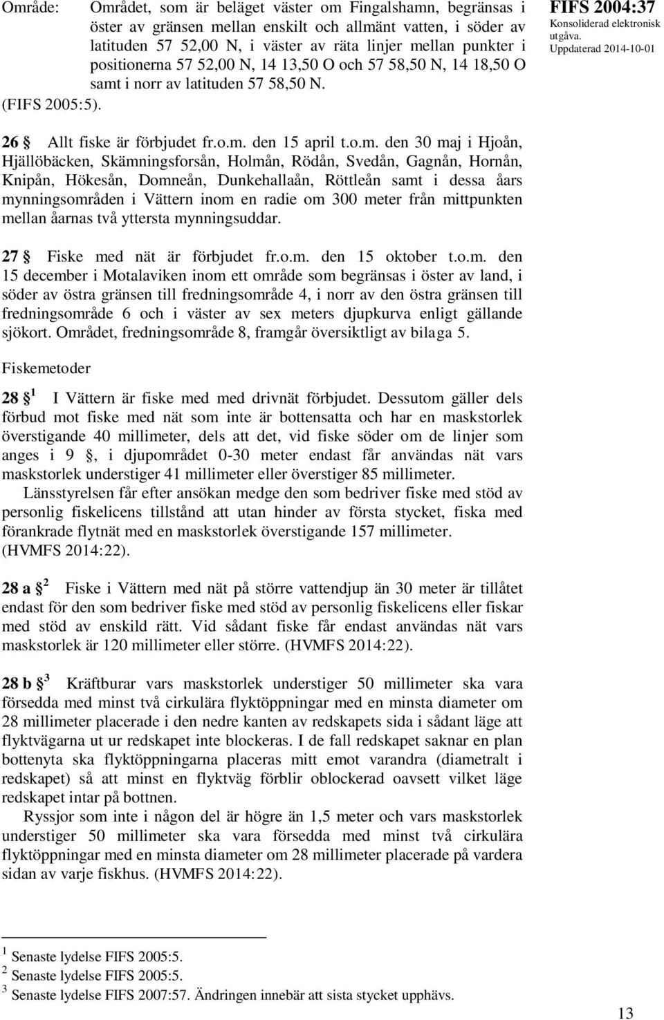 i norr av latituden 57 58,50 N. (FIFS 2005:5). FIFS 2004:37 26 Allt fiske är förbjudet fr.o.m.