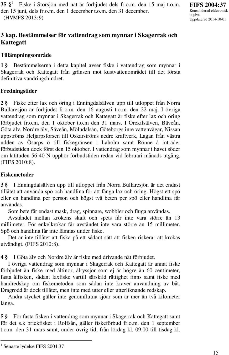 kustvattenområdet till det första definitiva vandringshindret. Fredningstider 2 Fiske efter lax och öring i Enningdalsälven upp till utloppet från Norra Bullaresjön är förbjudet fr.o.m. den 16 augusti t.