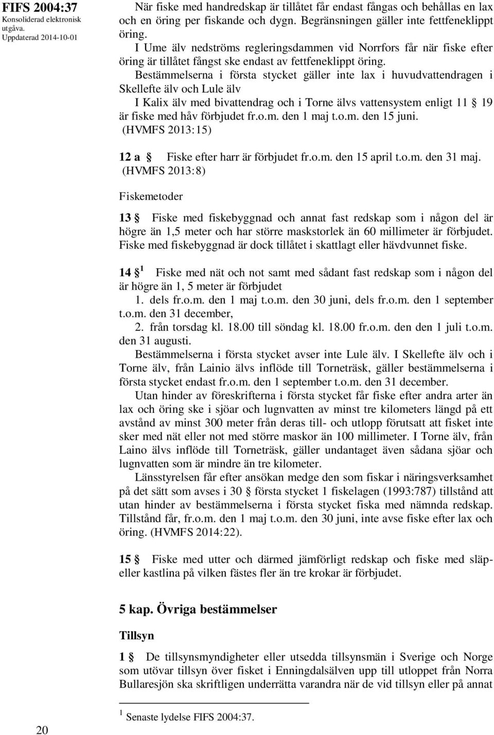 Bestämmelserna i första stycket gäller inte lax i huvudvattendragen i Skellefte älv och Lule älv I Kalix älv med bivattendrag och i Torne älvs vattensystem enligt 11 19 är fiske med håv förbjudet fr.