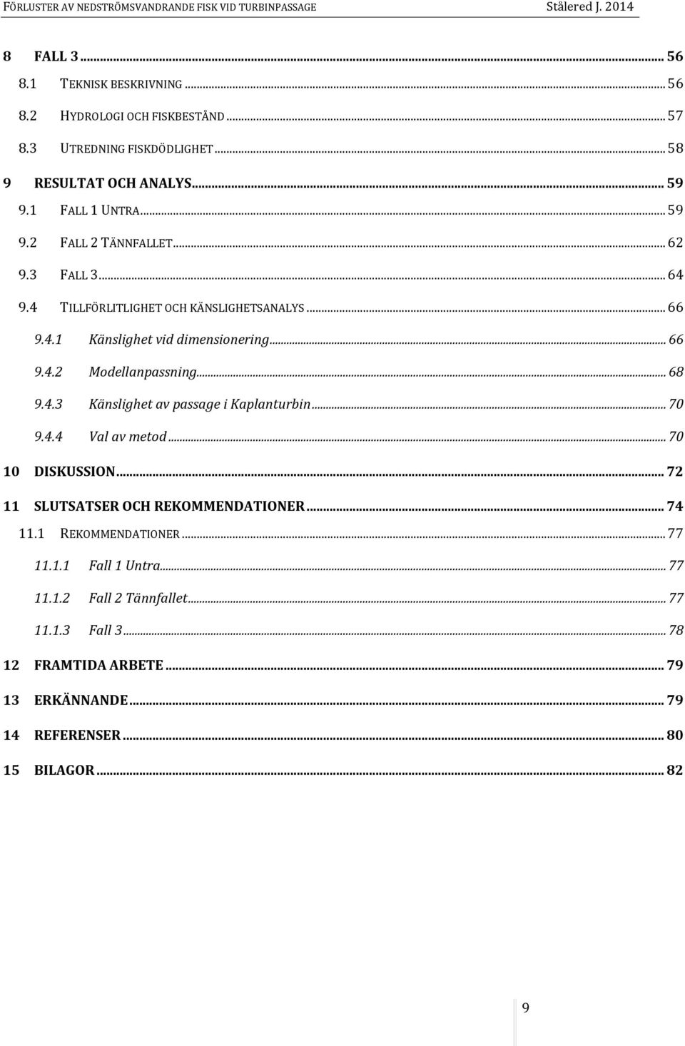 .. 68 9.4.3 Känslighet av passage i Kaplanturbin... 70 9.4.4 Val av metod... 70 10 DISKUSSION... 72 11 SLUTSATSER OCH REKOMMENDATIONER... 74 11.1 REKOMMENDATIONER.