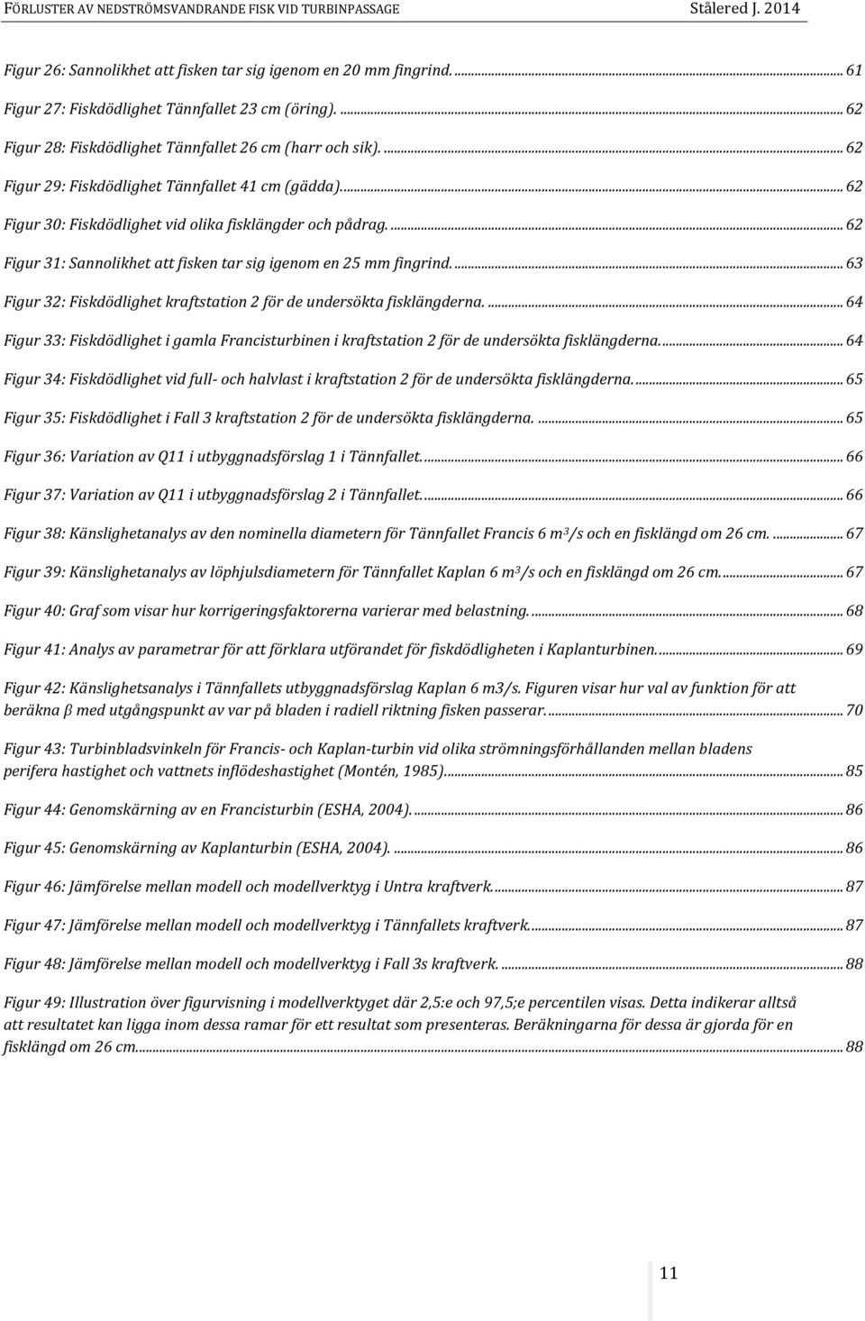 ... 63 Figur 32: Fiskdödlighet kraftstation 2 för de undersökta fisklängderna.... 64 Figur 33: Fiskdödlighet i gamla Francisturbinen i kraftstation 2 för de undersökta fisklängderna.