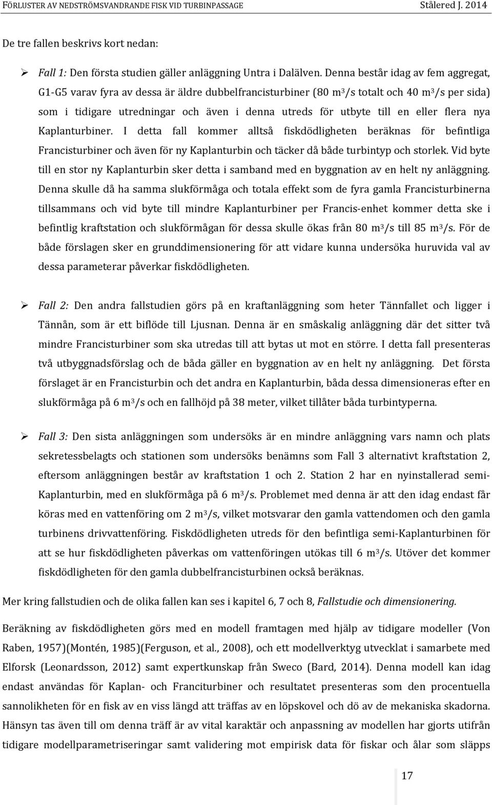 till en eller flera nya Kaplanturbiner. I detta fall kommer alltså fiskdödligheten beräknas för befintliga Francisturbiner och även för ny Kaplanturbin och täcker då både turbintyp och storlek.