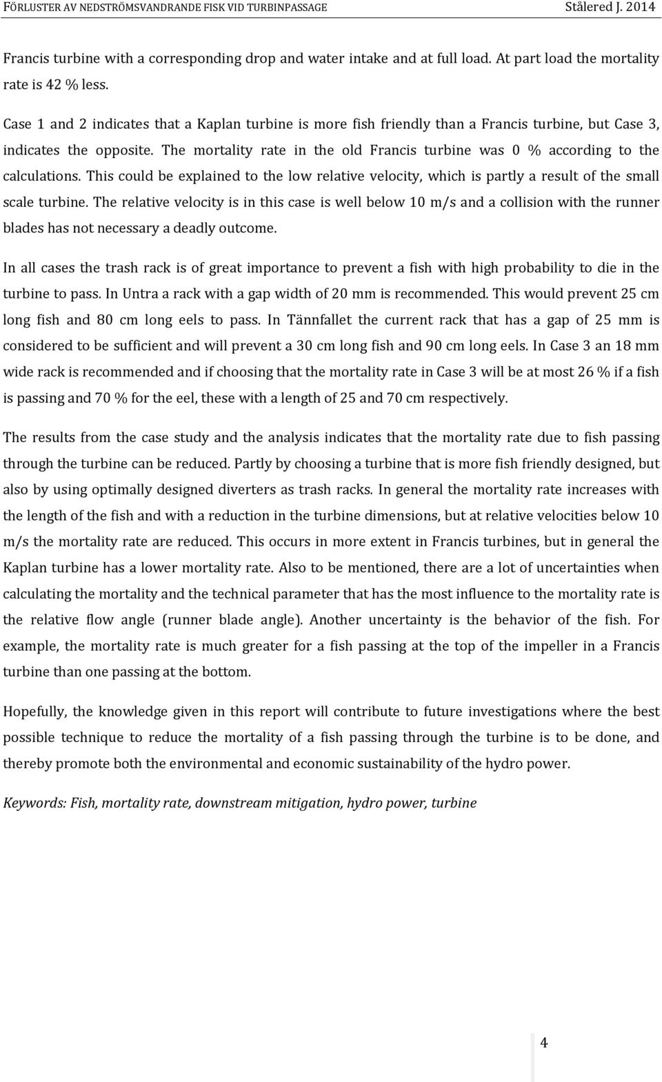 The mortality rate in the old Francis turbine was 0 % according to the calculations. This could be explained to the low relative velocity, which is partly a result of the small scale turbine.