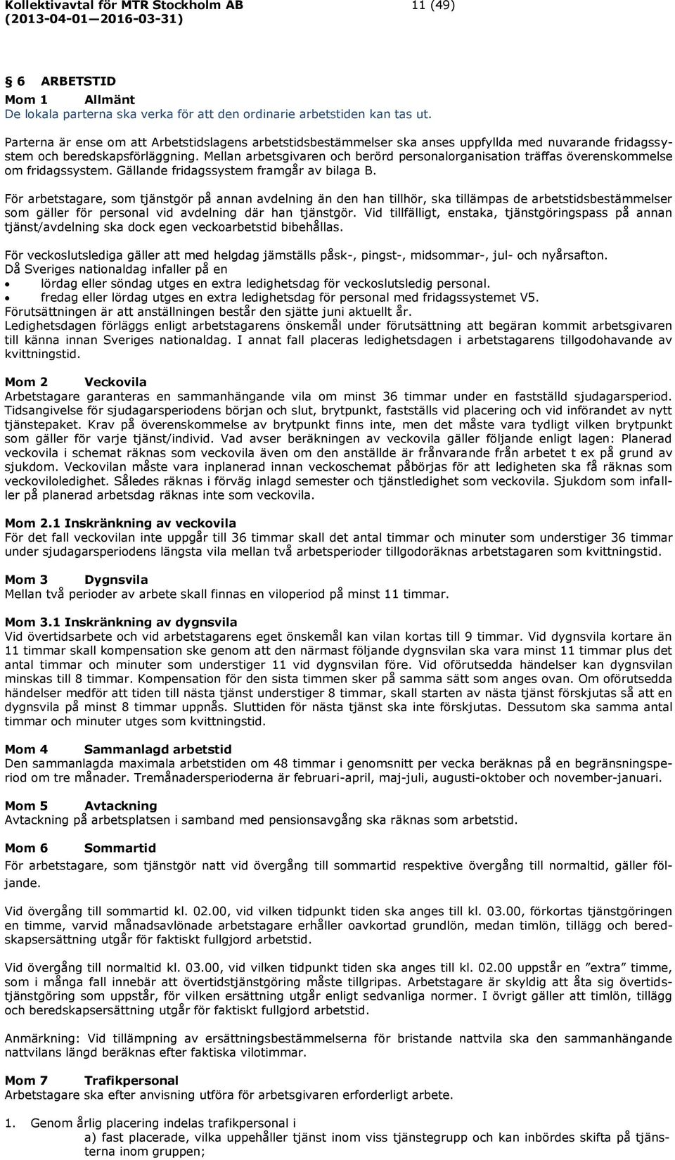 Mellan arbetsgivaren och berörd personalorganisation träffas överenskommelse om fridagssystem. Gällande fridagssystem framgår av bilaga B.