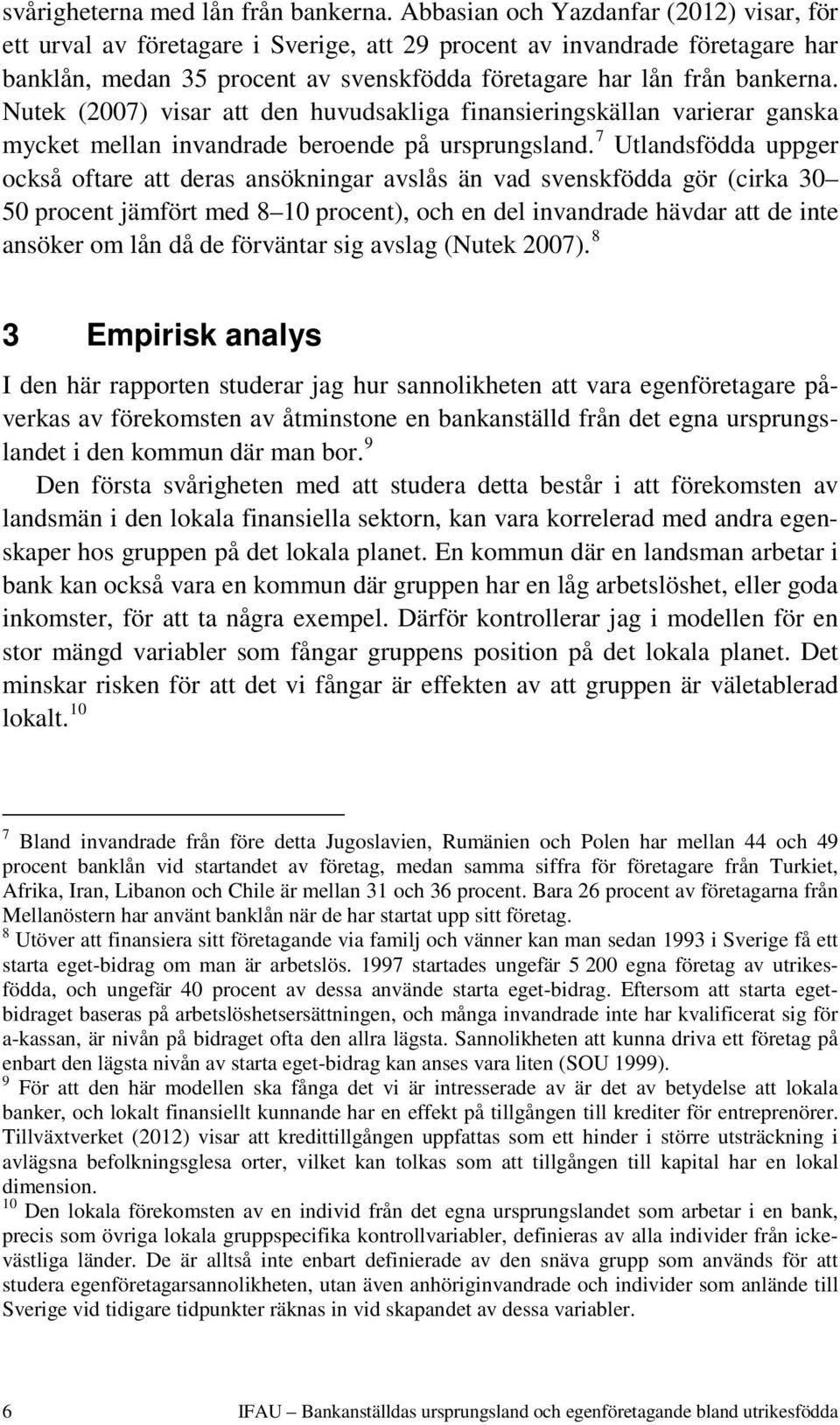 Nutek (2007) visar att den huvudsakliga finansieringskällan varierar ganska mycket mellan invandrade beroende på ursprungsland.