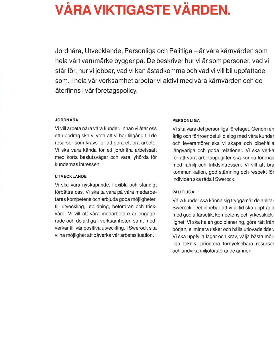 I hela vår verksamhet arbetar vi aktivt med våra kärnvärden och de återfinns i vår företagspolicy. JORDNÄRA Vi vill arbeta nära våra kunder.