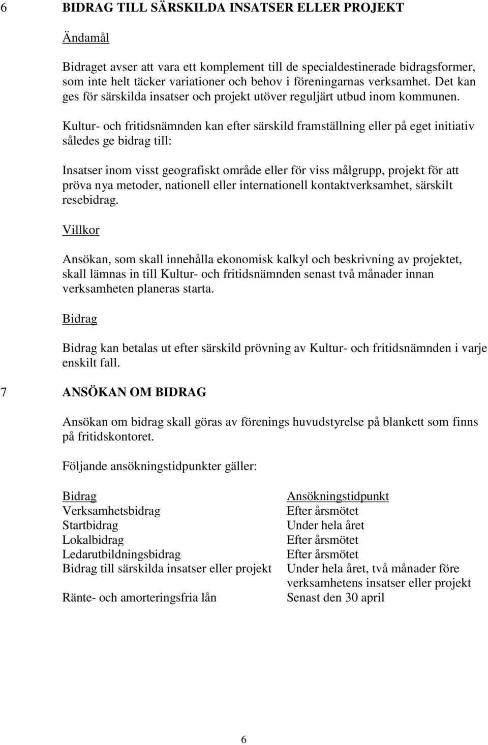 Kultur- och fritidsnämnden kan efter särskild framställning eller på eget initiativ således ge bidrag till: Insatser inom visst geografiskt område eller för viss målgrupp, projekt för att pröva nya