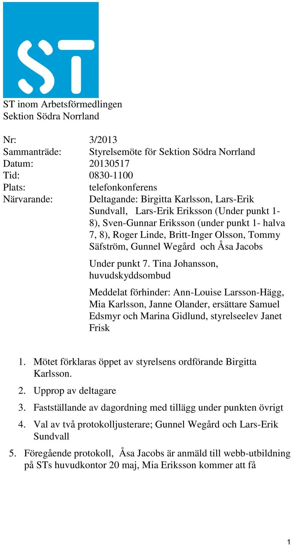 Jacobs Under punkt 7. Tina Johansson, huvudskyddsombud Meddelat förhinder: Ann-Louise Larsson-Hägg, Mia Karlsson, Janne Olander, ersättare Samuel Edsmyr och Marina Gidlund, styrelseelev Janet Frisk 1.