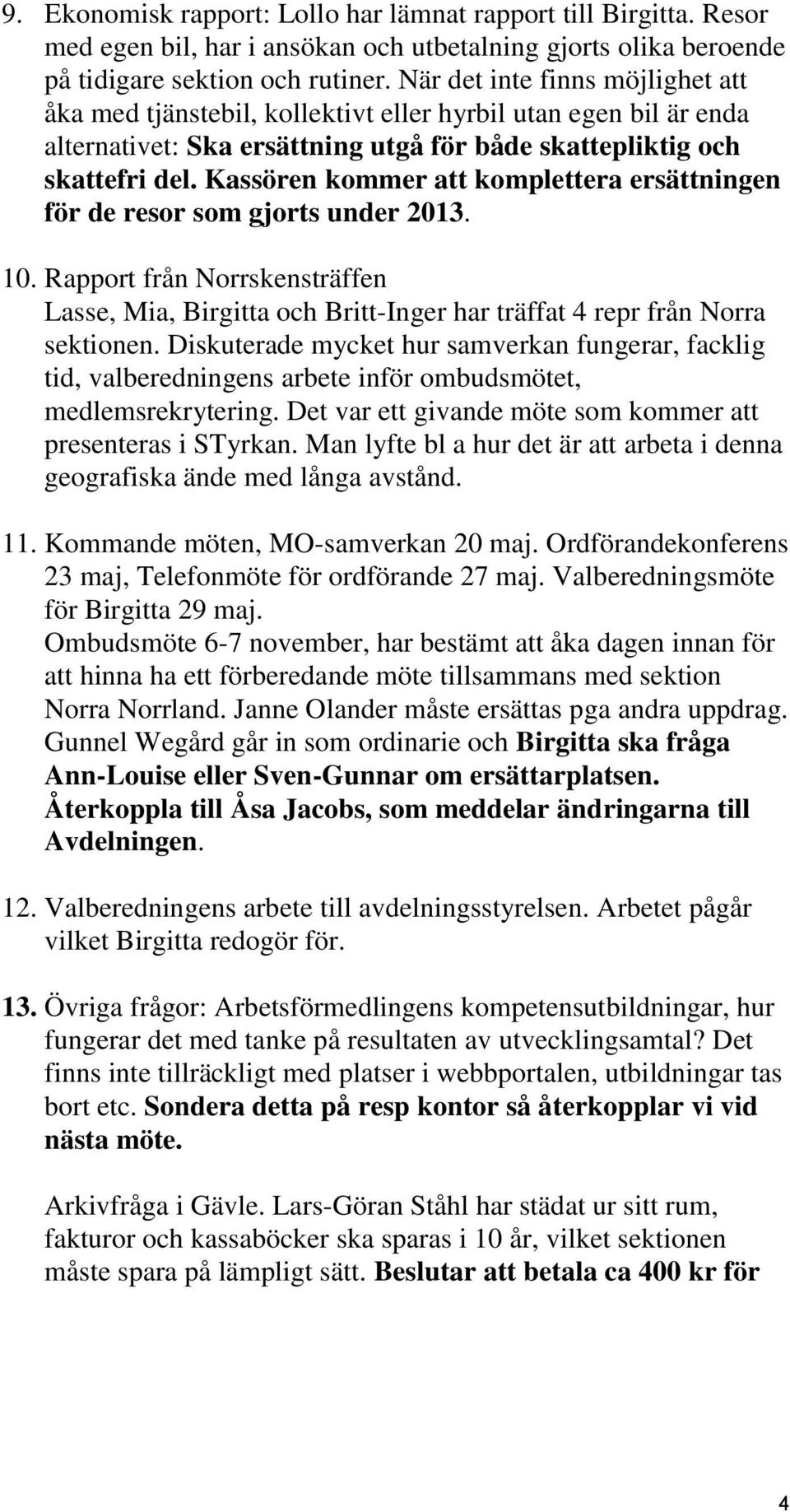 Kassören kommer att komplettera ersättningen för de resor som gjorts under 2013. 10. Rapport från Norrskensträffen Lasse, Mia, Birgitta och Britt-Inger har träffat 4 repr från Norra sektionen.