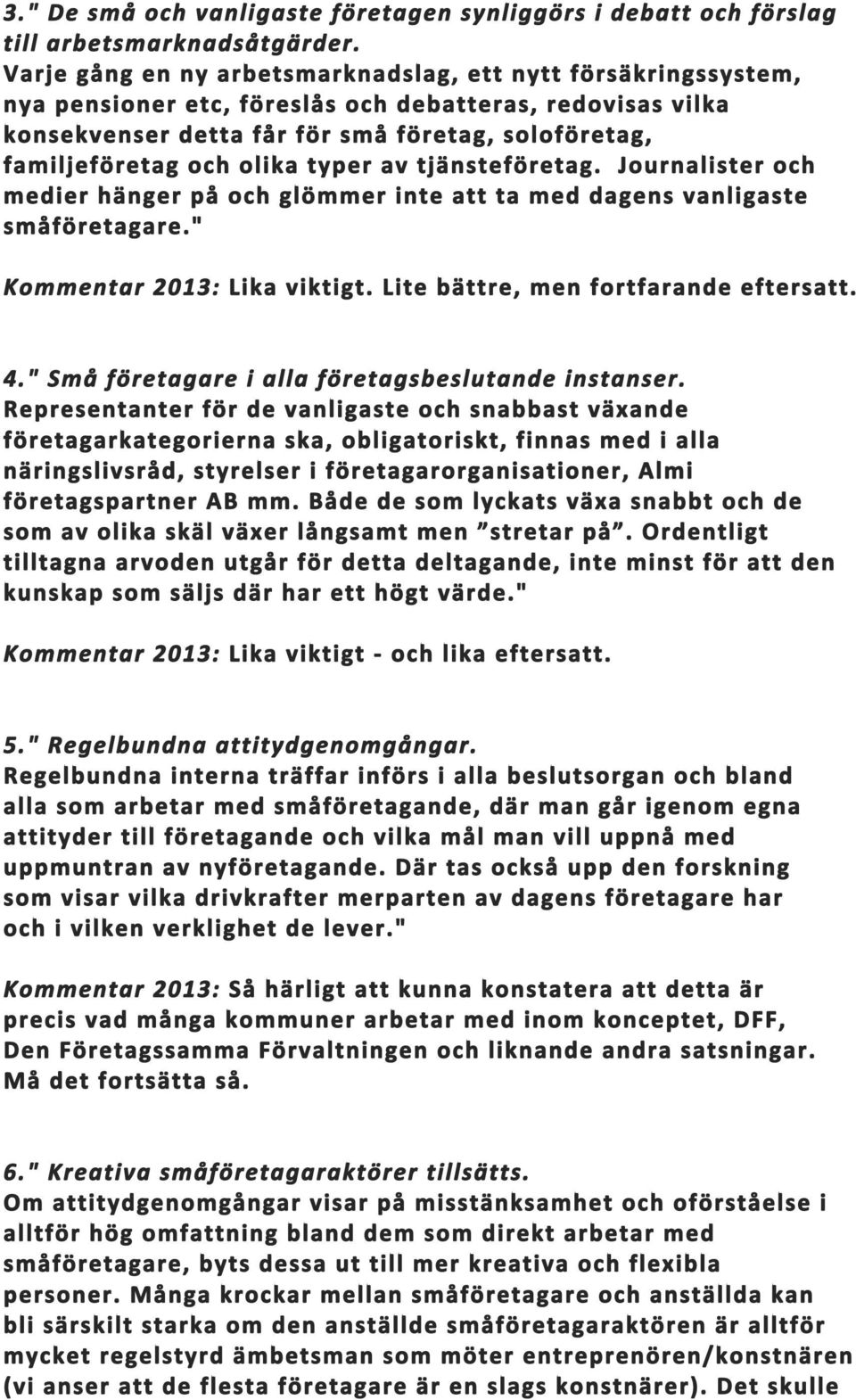 olika typer av tjänsteföretag. Journalister och medier hänger på och glömmer inte att ta med dagens vanligaste småföretagare." Lite bättre, men fortfarande eftersatt. 4.