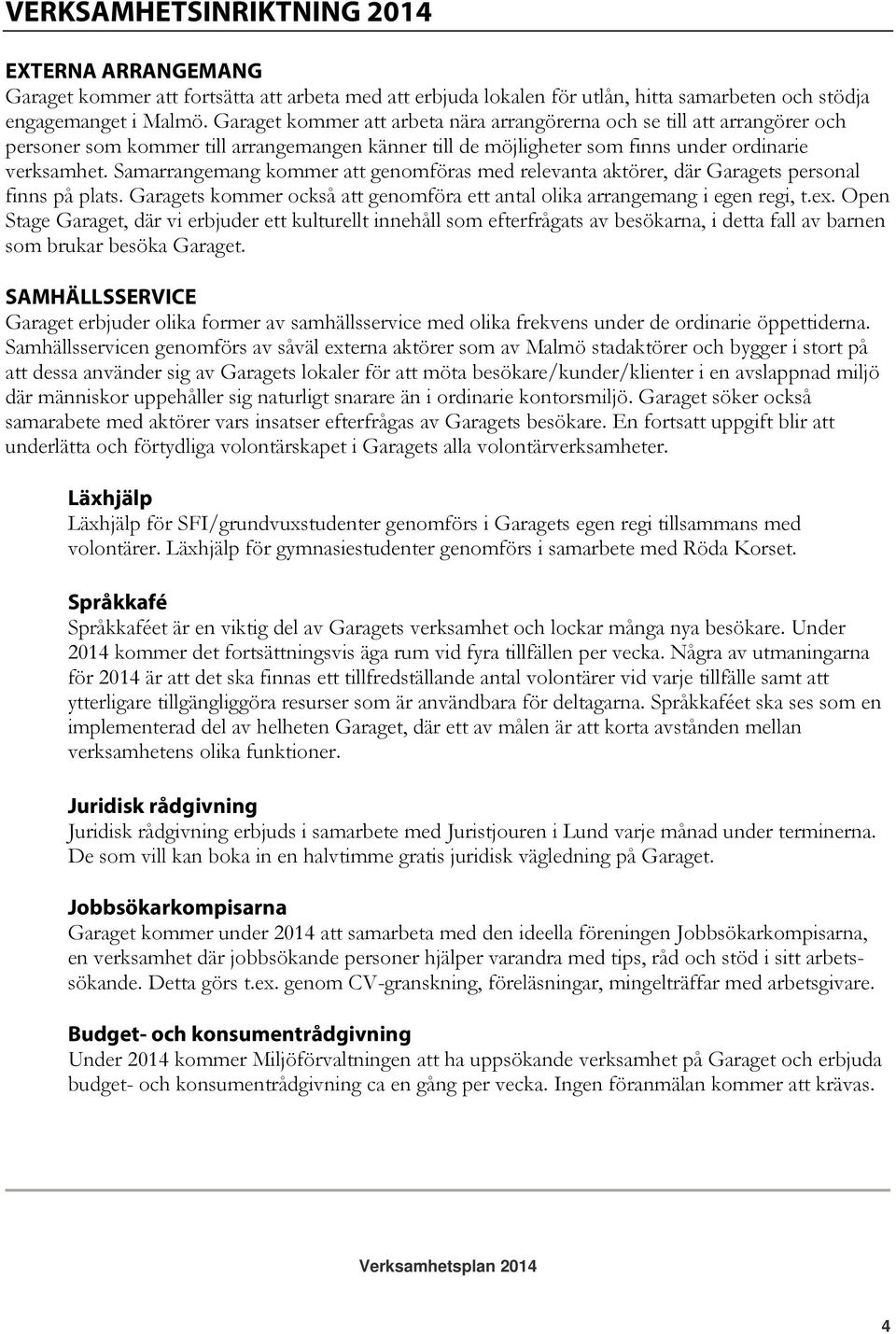 Samarrangemang kommer att genomföras med relevanta aktörer, där Garagets personal finns på plats. Garagets kommer också att genomföra ett antal olika arrangemang i egen regi, t.ex.