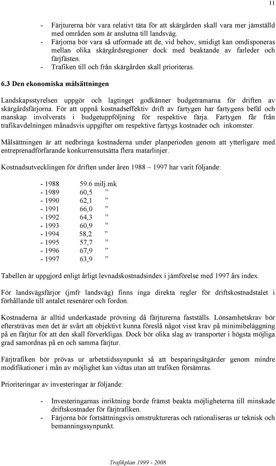 - Trafiken till och från skärgården skall prioriteras. 6.3 Den ekonomiska målsättningen Landskapsstyrelsen uppgör och lagtinget godkänner budgetramarna för driften av skärgårdsfärjorna.