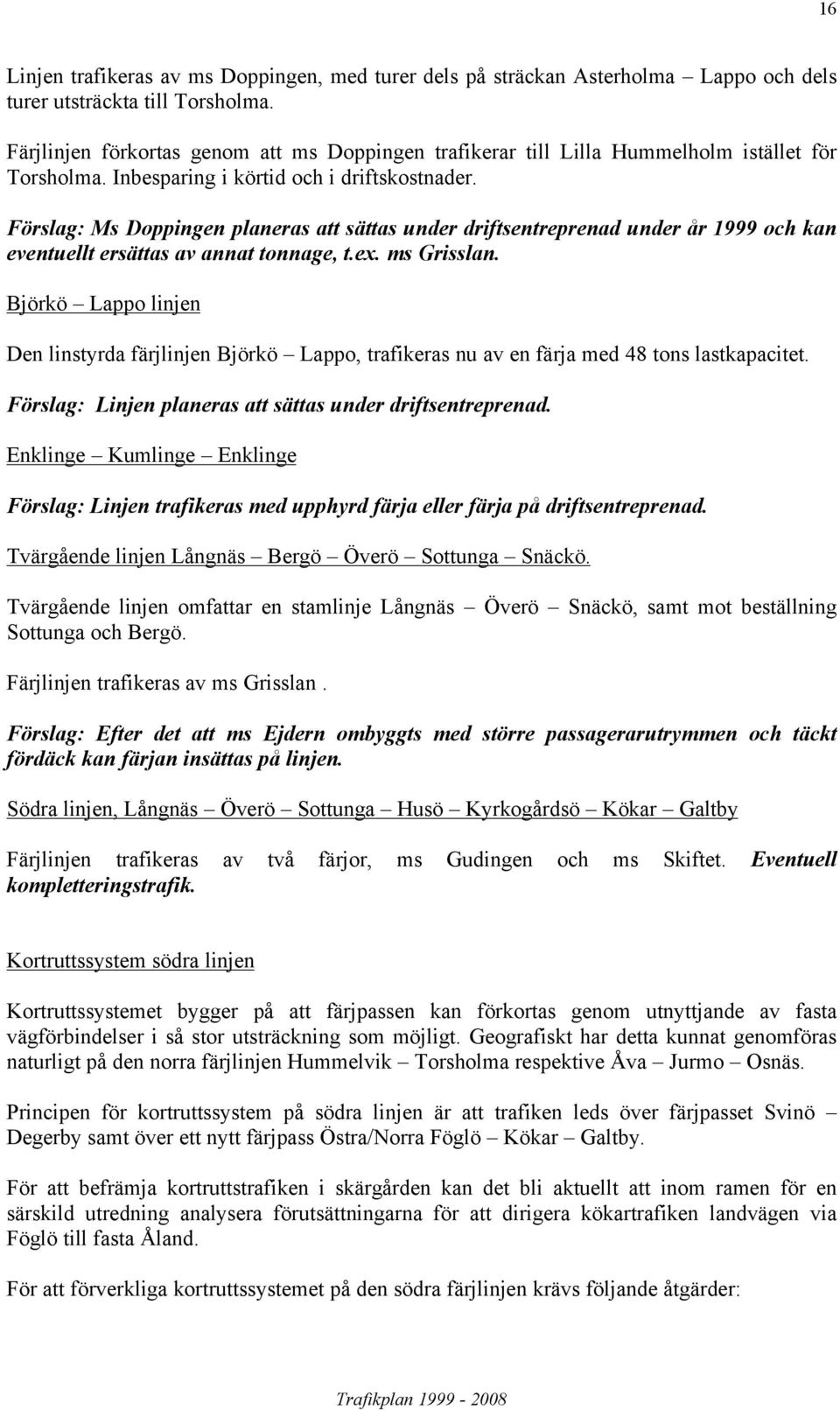 Förslag: Ms Doppingen planeras att sättas under driftsentreprenad under år 1999 och kan eventuellt ersättas av annat tonnage, t.ex. ms Grisslan.