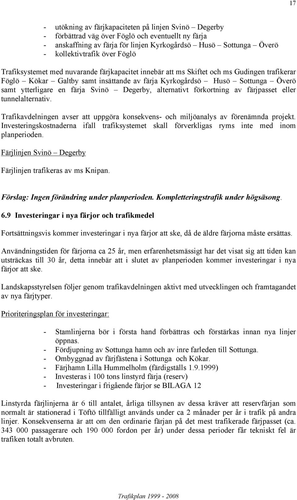 färja Svinö Degerby, alternativt förkortning av färjpasset eller tunnelalternativ. Trafikavdelningen avser att uppgöra konsekvens- och miljöanalys av förenämnda projekt.