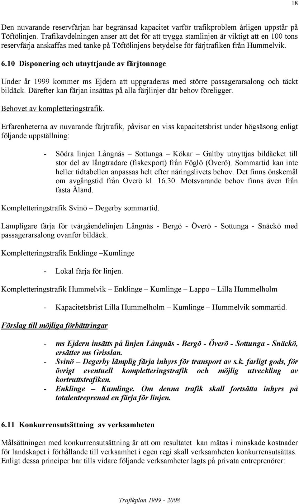 10 Disponering och utnyttjande av färjtonnage Under år 1999 kommer ms Ejdern att uppgraderas med större passagerarsalong och täckt bildäck.