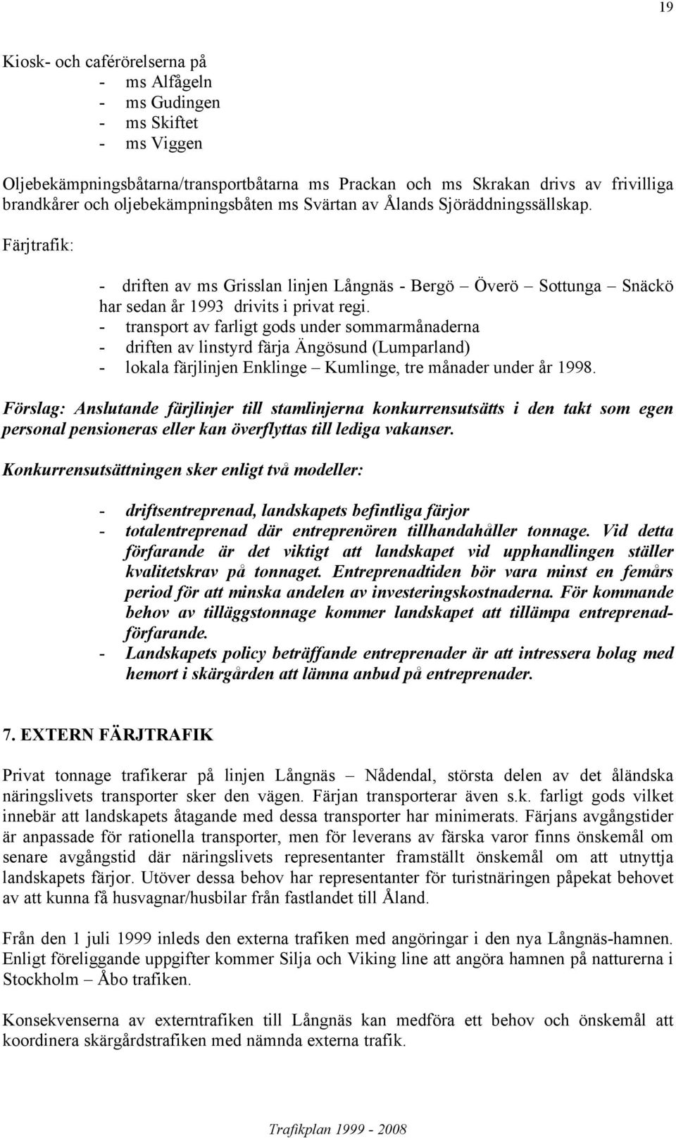 - transport av farligt gods under sommarmånaderna - driften av linstyrd färja Ängösund (Lumparland) - lokala färjlinjen Enklinge Kumlinge, tre månader under år 1998.