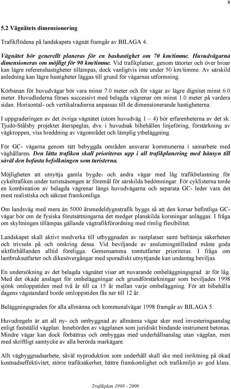 Av särskild anledning kan lägre hastigheter läggas till grund för vägarnas utformning. Körbanan för huvudvägar bör vara minst 7.0 meter och för vägar av lägre dignitet minst 6.0 meter. Huvudlederna förses successivt med belagda vägrenar om minst 1.