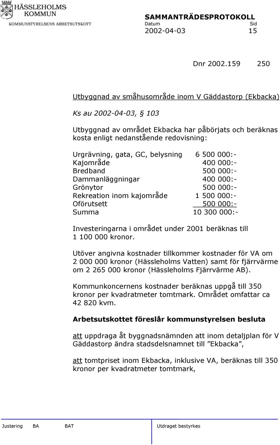 GC, belysning 6 500 000:- Kajområde 400 000:- Bredband 500 000:- Dammanläggningar 400 000:- Grönytor 500 000:- Rekreation inom kajområde 1 500 000:- Oförutsett 500 000:- Summa 10 300 000:-