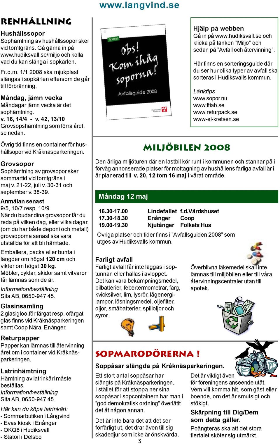 Grovsopor Sophämtning av grovsopor sker sommartid vid tomtgräns i maj v. 21-22, juli v. 30-31 och september v. 38-39. Anmälan senast 9/5, 10/7 resp.