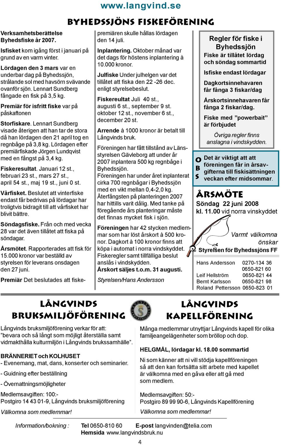 Premiär för isfritt fiske var på påskaftonen Storfiskare. Lennart Sundberg visade återigen att han tar de stora då han lördagen den 21 april tog en regnbåge på 3,8 kg.