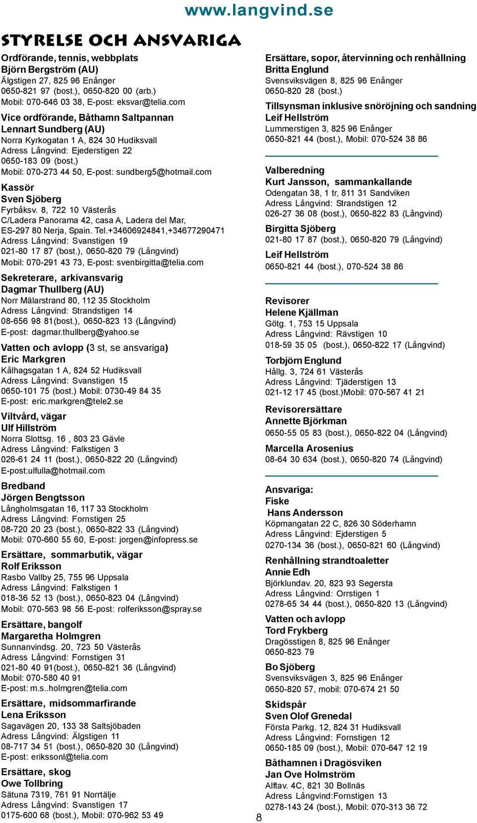 com Vice ordförande, Båthamn Saltpannan Lennart Sundberg (AU) Norra Kyrkogatan 1 A, 824 30 Hudiksvall Adress Långvind: Ejederstigen 22 0650-183 09 (bost,) Mobil: 070-273 44 50, E-post: