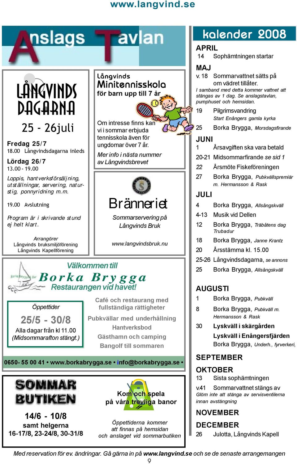 ) 14/6-10/8 samt helgerna 16-17/8, 23-24/8, 30-31/8 Långvinds Välkommen till Minitennisskola för barn upp till 7 år Om intresse finns kan vi i sommar erbjuda tennisskola även för ungdomar över 7 år.