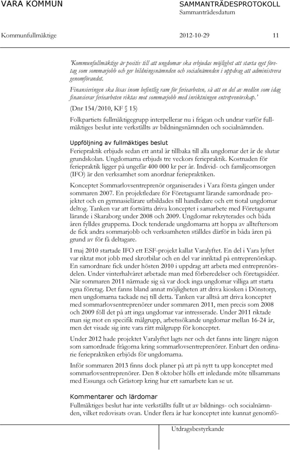 Finansieringen ska lösas inom befintlig ram för feriearbeten, så att en del av medlen som idag finansierar feriearbeten riktas mot sommarjobb med inriktningen entreprenörskap.