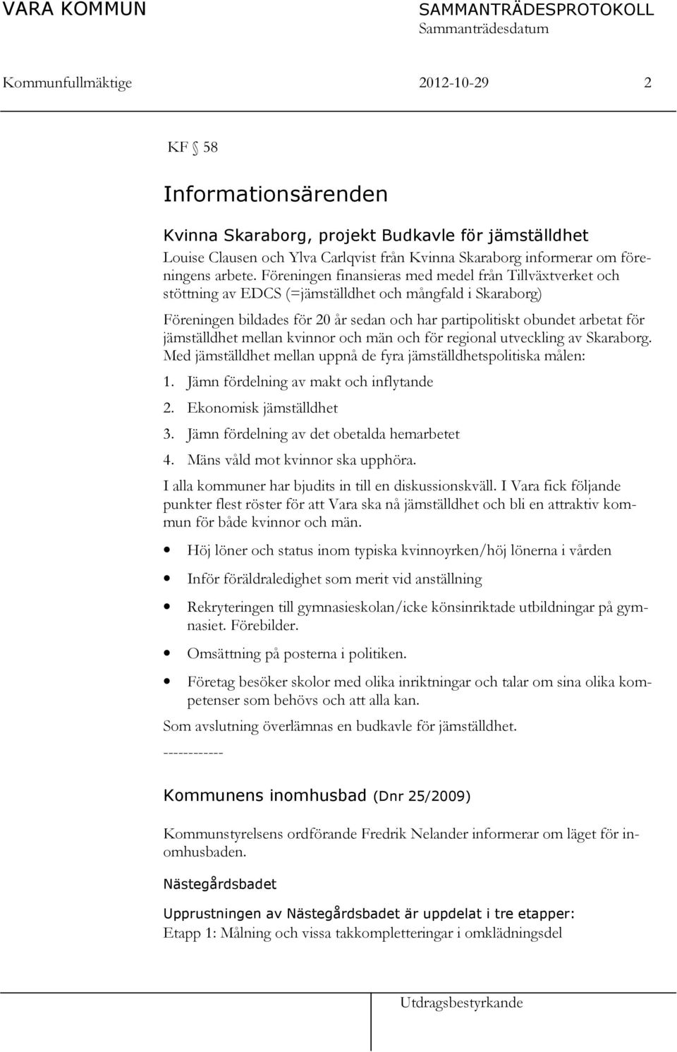 jämställdhet mellan kvinnor och män och för regional utveckling av Skaraborg. Med jämställdhet mellan uppnå de fyra jämställdhetspolitiska målen: 1. Jämn fördelning av makt och inflytande 2.