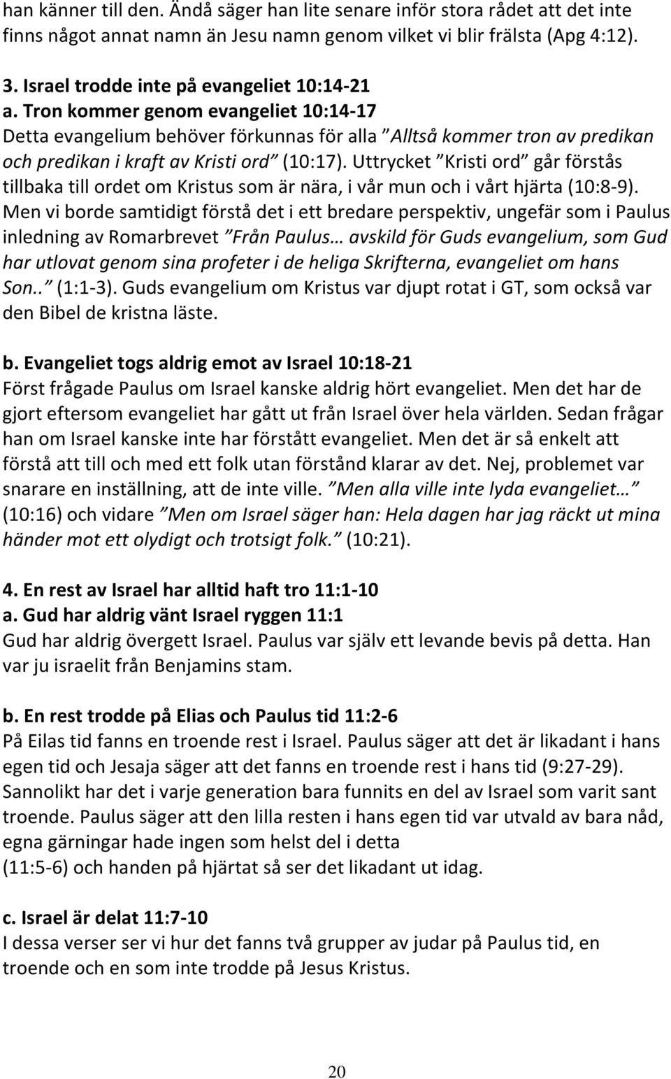 Tron kommer genom evangeliet 10:14-17 Detta evangelium behöver förkunnas för alla Alltså kommer tron av predikan och predikan i kraft av Kristi ord (10:17).