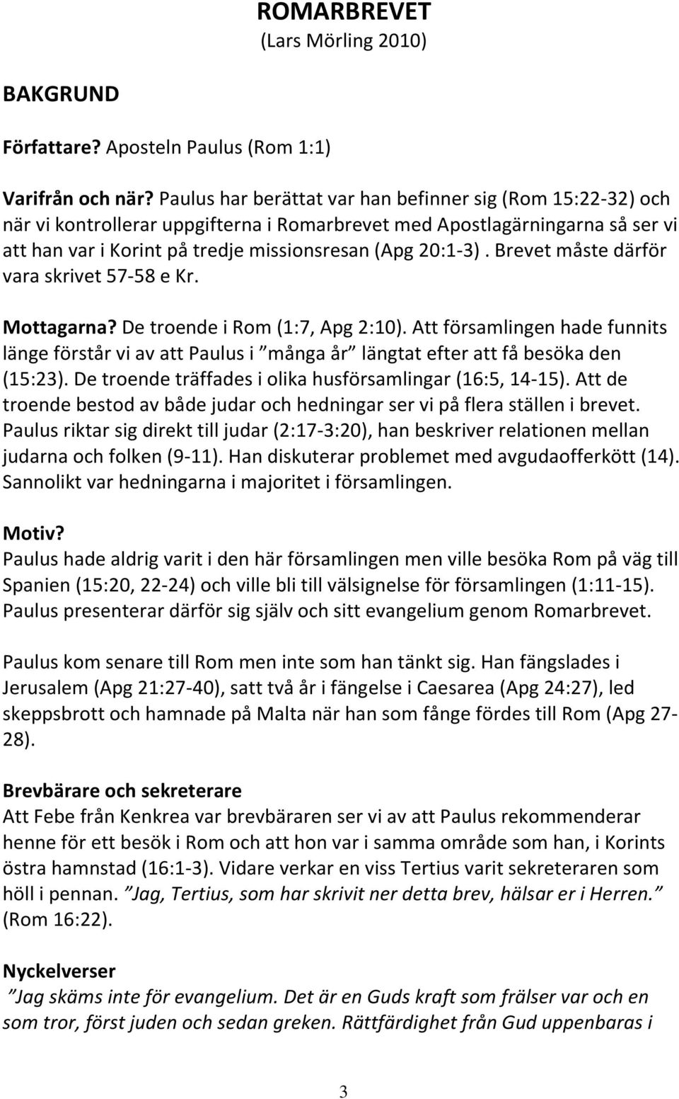 Brevet måste därför vara skrivet 57-58 e Kr. Mottagarna? De troende i Rom (1:7, Apg 2:10).
