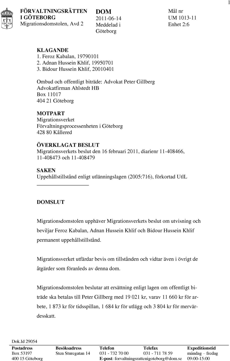 428 80 Kållered ÖVERKLAGAT BESLUT Migrationsverkets beslut den 16 februari 2011, diarienr 11-408466, 11-408473 och 11-408479 SAKEN Uppehållstillstånd enligt utlänningslagen (2005:716), förkortad UtlL