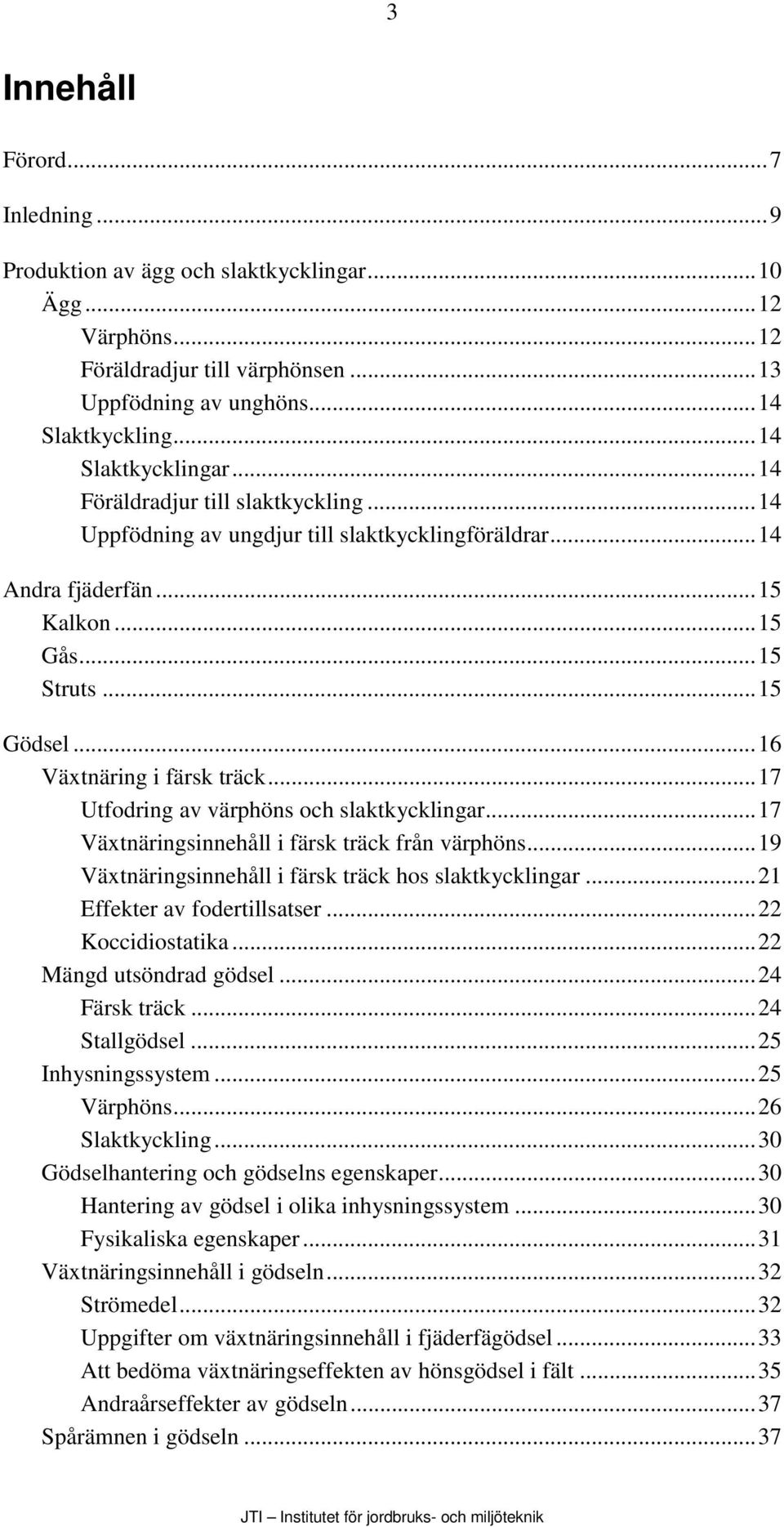 ..17 Utfodring av värphöns och slaktkycklingar...17 Växtnäringsinnehåll i färsk träck från värphöns...19 Växtnäringsinnehåll i färsk träck hos slaktkycklingar...21 Effekter av fodertillsatser.