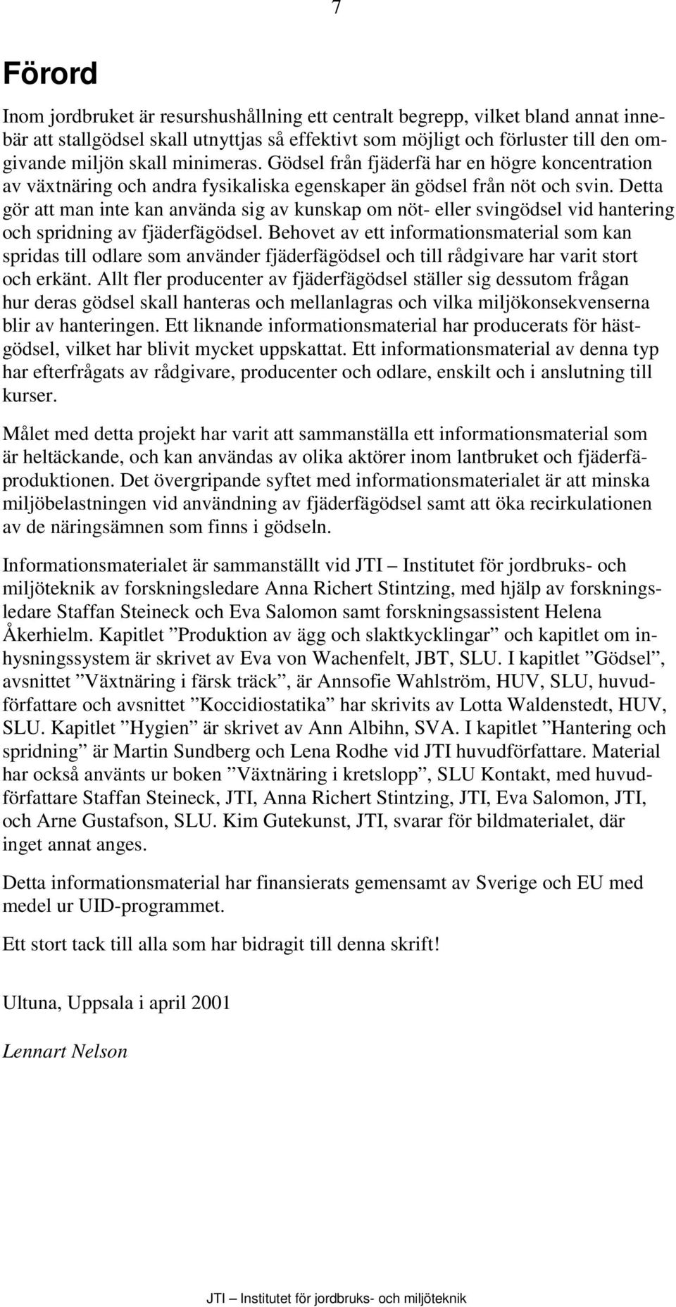 Detta gör att man inte kan använda sig av kunskap om nöt- eller svingödsel vid hantering och spridning av fjäderfägödsel.