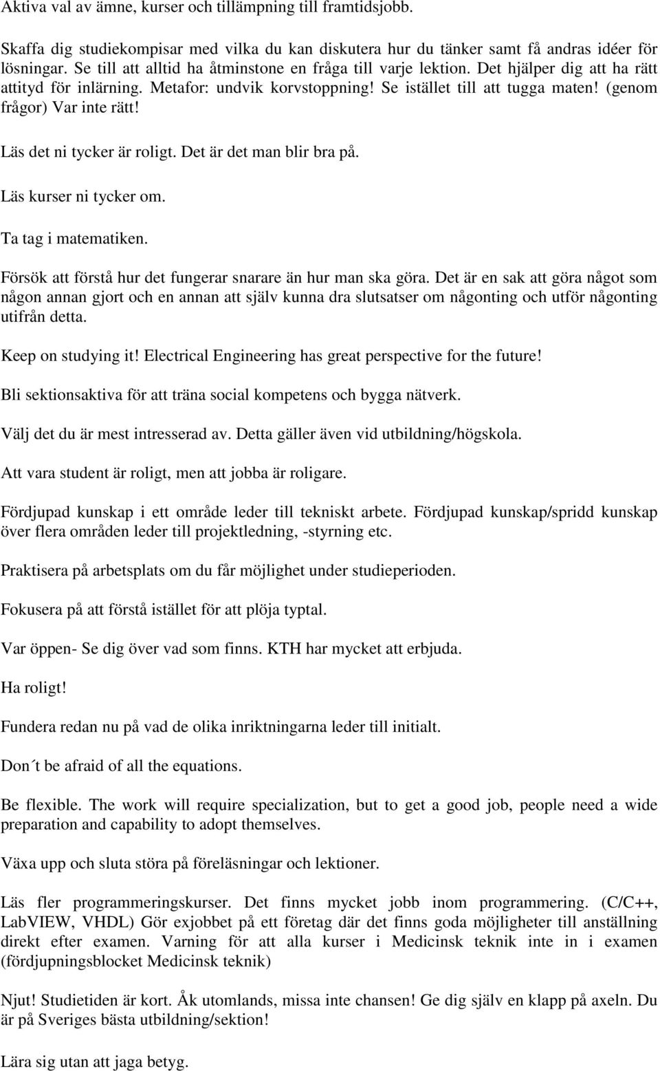 (genom frågor) Var inte rätt! Läs det ni tycker är roligt. Det är det man blir bra på. Läs kurser ni tycker om. Ta tag i matematiken. Försök att förstå hur det fungerar snarare än hur man ska göra.