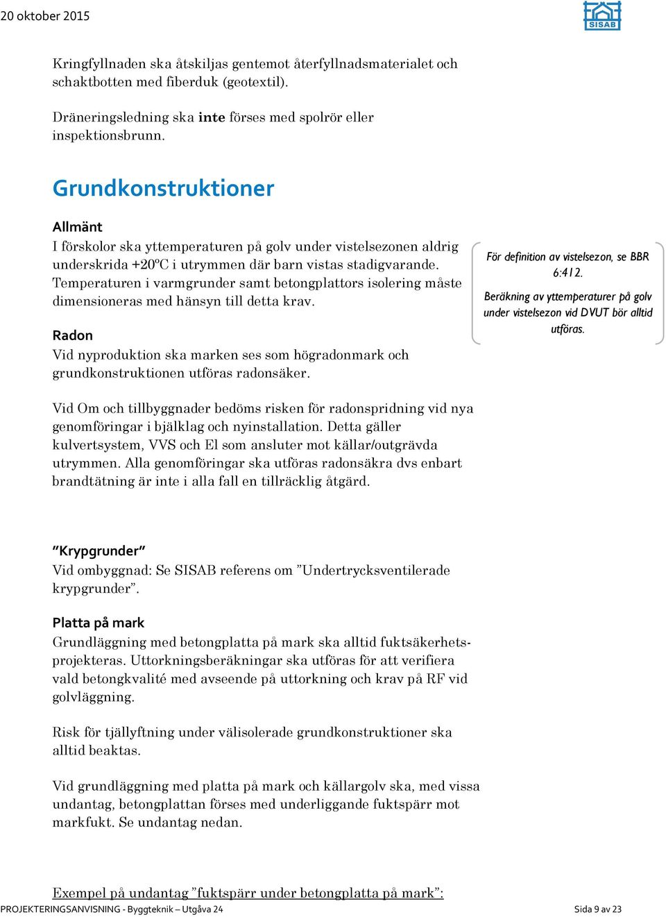 Temperaturen i varmgrunder samt betongplattors isolering måste dimensioneras med hänsyn till detta krav.