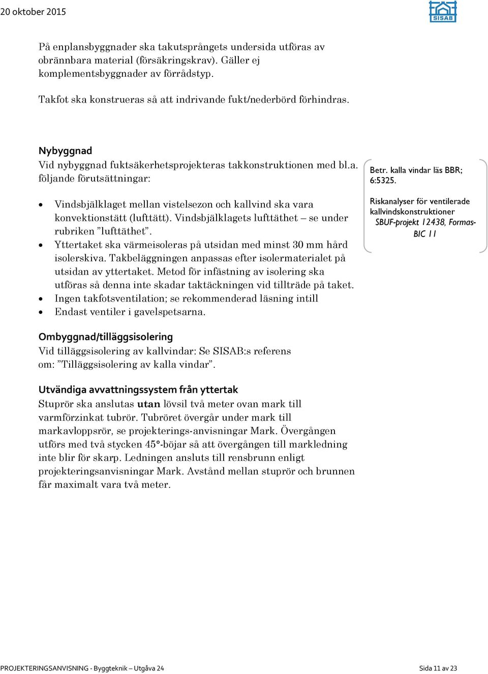 kalla vindar läs BBR; 6:5325. Vindsbjälklaget mellan vistelsezon och kallvind ska vara konvektionstätt (lufttätt). Vindsbjälklagets lufttäthet se under rubriken lufttäthet.