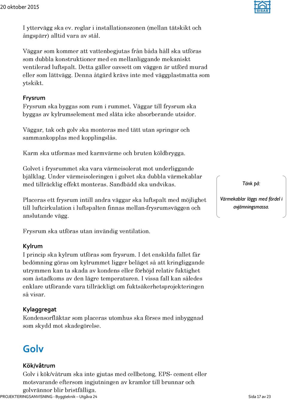 Detta gäller oavsett om väggen är utförd murad eller som lättvägg. Denna åtgärd krävs inte med väggplastmatta som ytskikt. Frysrum Frysrum ska byggas som rum i rummet.