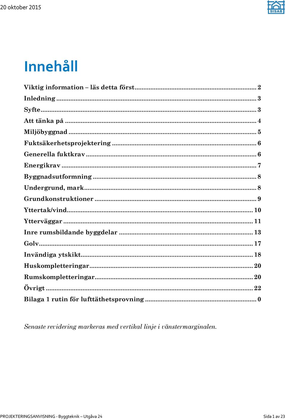 .. 11 Inre rumsbildande byggdelar... 13 Golv... 17 Invändiga ytskikt... 18 Huskompletteringar... 20 Rumskompletteringar... 20 Övrigt.