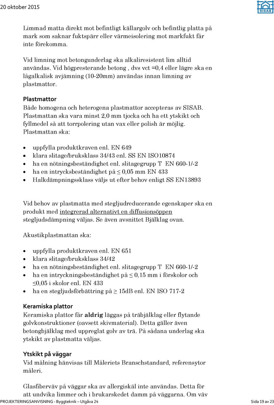 Vid högpresterande betong, dvs vct =0,4 eller lägre ska en lågalkalisk avjämning (10-20mm) användas innan limning av plastmattor.