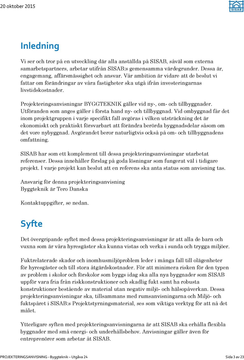 Projekteringsanvisningar BYGGTEKNIK gäller vid ny-, om- och tillbyggnader. Utföranden som anges gäller i första hand ny- och tillbyggnad.