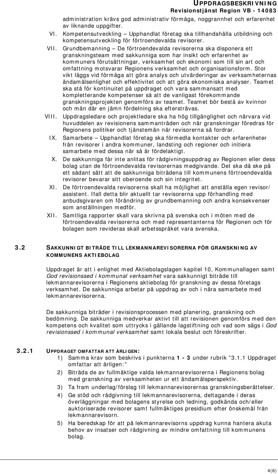 Grundbemanning De förtroendevalda revisorerna ska disponera ett granskningsteam med sakkunniga som har insikt och erfarenhet av kommuners förutsättningar, verksamhet och ekonomi som till sin art och