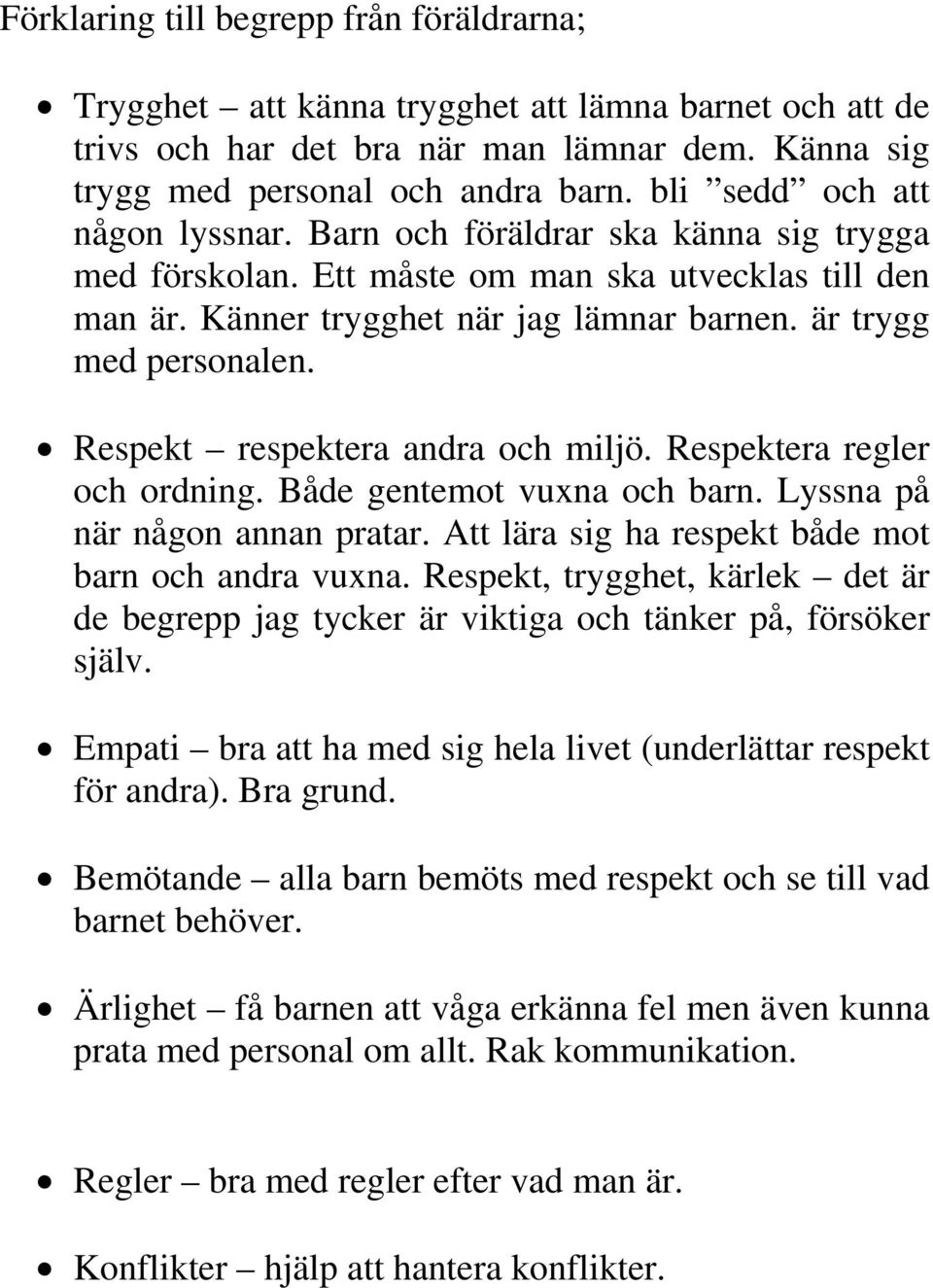 Respekt respektera andra och miljö. Respektera regler och ordning. Både gentemot vuxna och barn. Lyssna på när någon annan pratar. Att lära sig ha respekt både mot barn och andra vuxna.