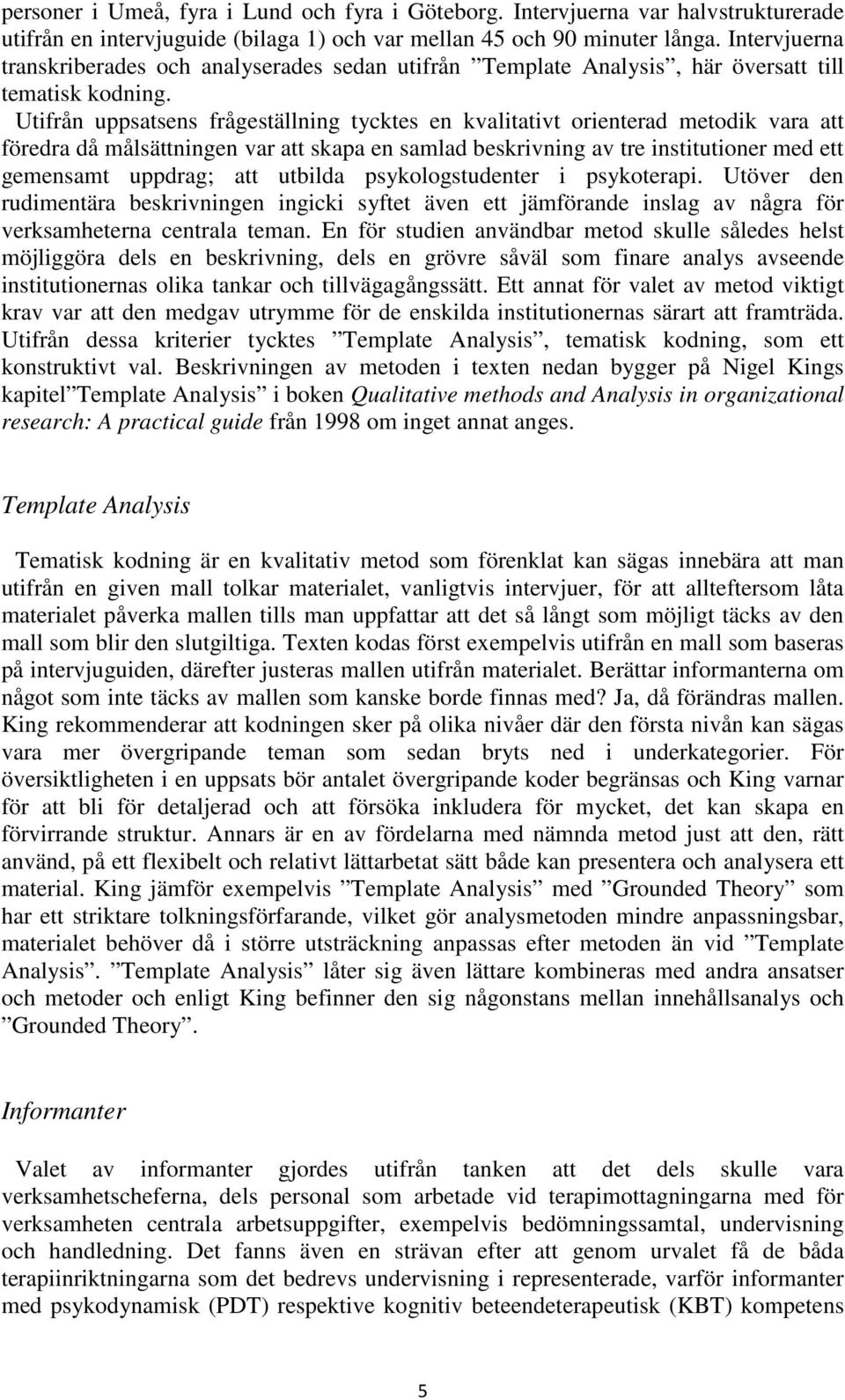 Utifrån uppsatsens frågeställning tycktes en kvalitativt orienterad metodik vara att föredra då målsättningen var att skapa en samlad beskrivning av tre institutioner med ett gemensamt uppdrag; att