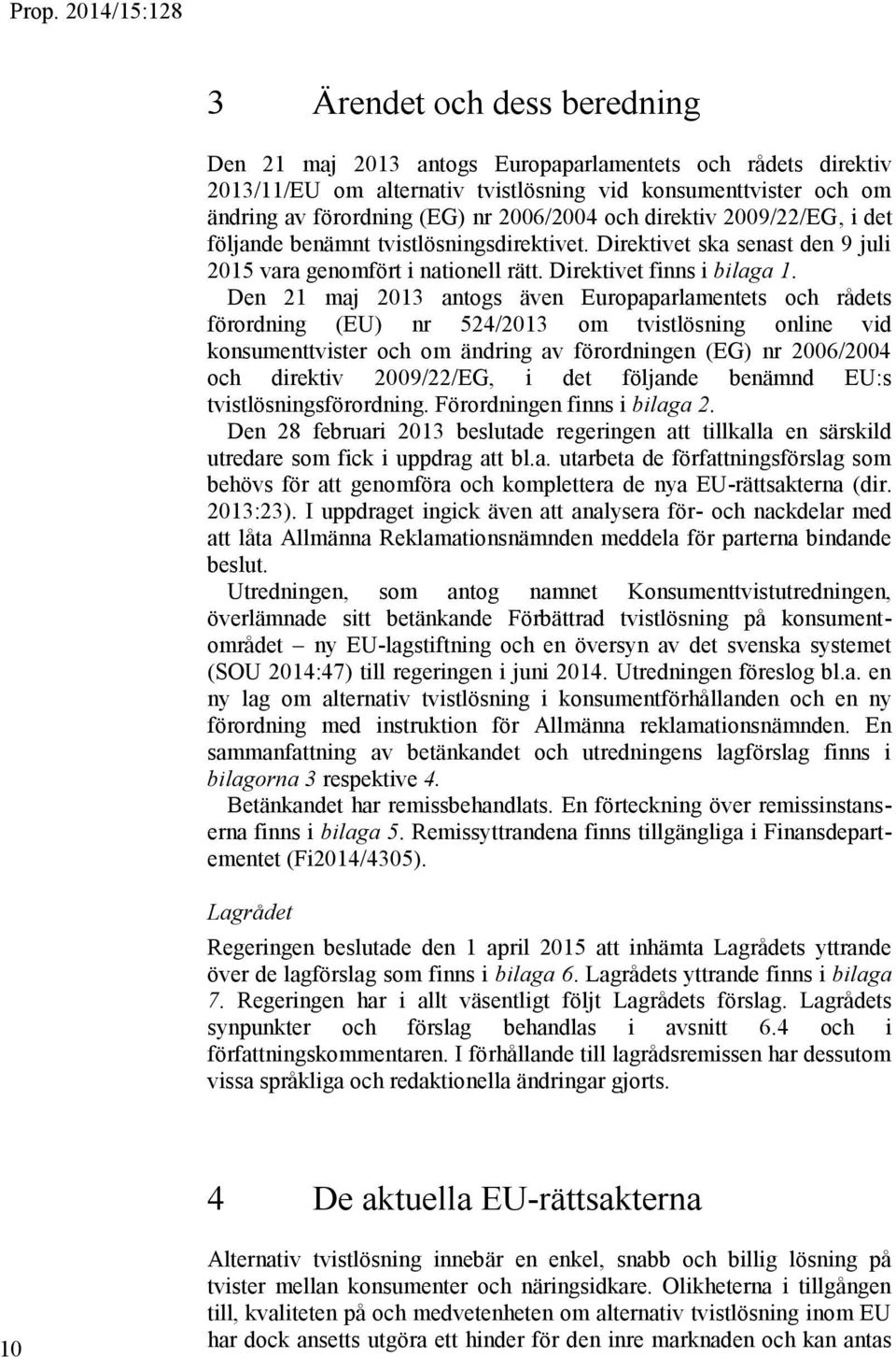 Den 21 maj 2013 antogs även Europaparlamentets och rådets förordning (EU) nr 524/2013 om tvistlösning online vid konsumenttvister och om ändring av förordningen (EG) nr 2006/2004 och direktiv