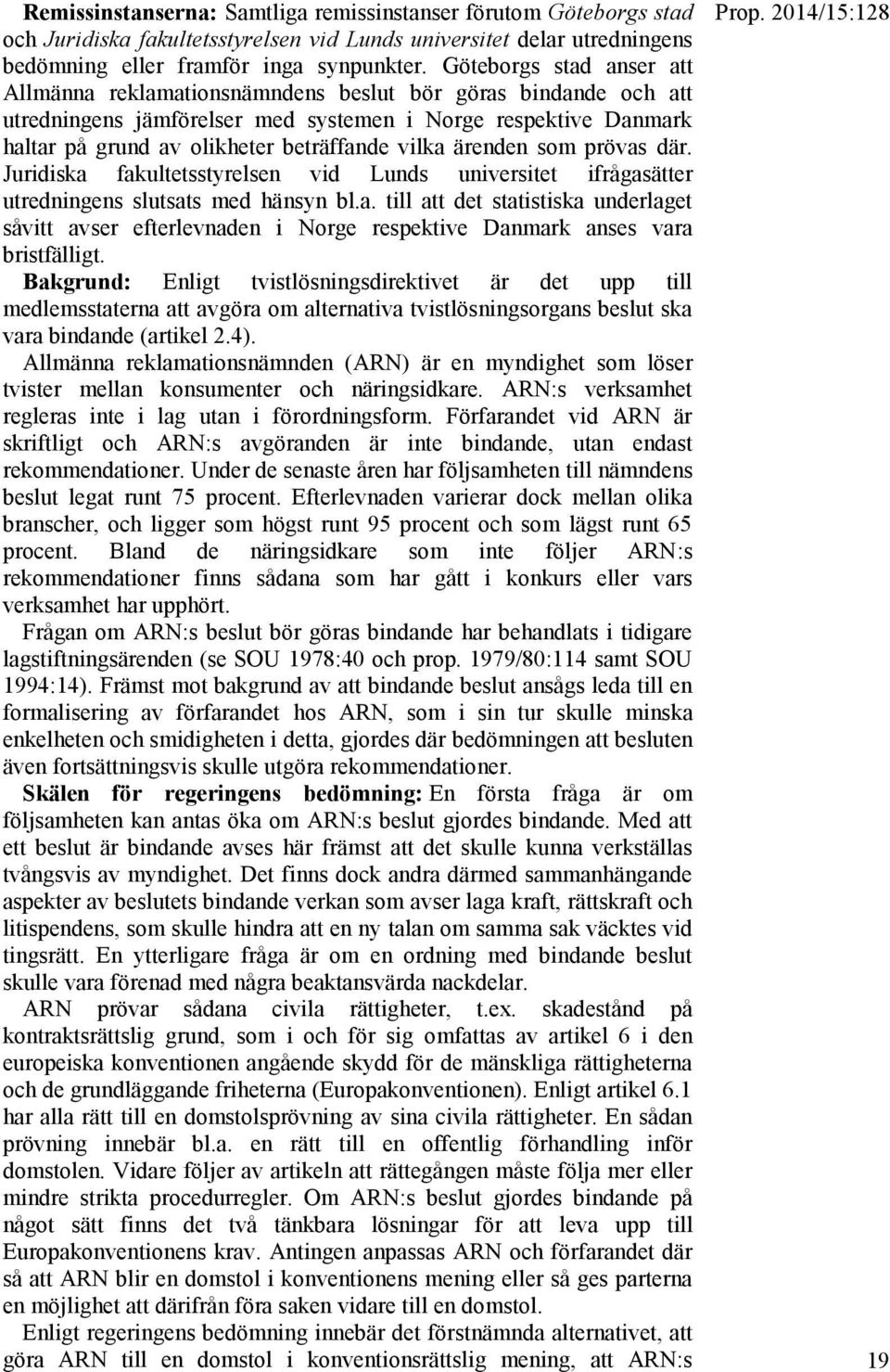 vilka ärenden som prövas där. Juridiska fakultetsstyrelsen vid Lunds universitet ifrågasätter utredningens slutsats med hänsyn bl.a. till att det statistiska underlaget såvitt avser efterlevnaden i Norge respektive Danmark anses vara bristfälligt.