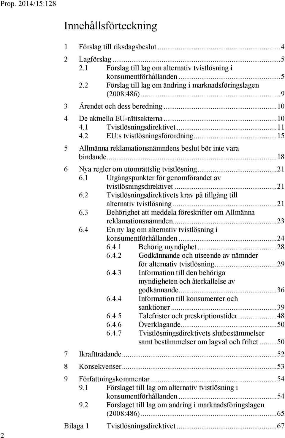 .. 15 5 Allmänna reklamationsnämndens beslut bör inte vara bindande... 18 6 Nya regler om utomrättslig tvistlösning... 21 6.1 Utgångspunkter för genomförandet av tvistlösningsdirektivet... 21 6.2 Tvistlösningsdirektivets krav på tillgång till alternativ tvistlösning.