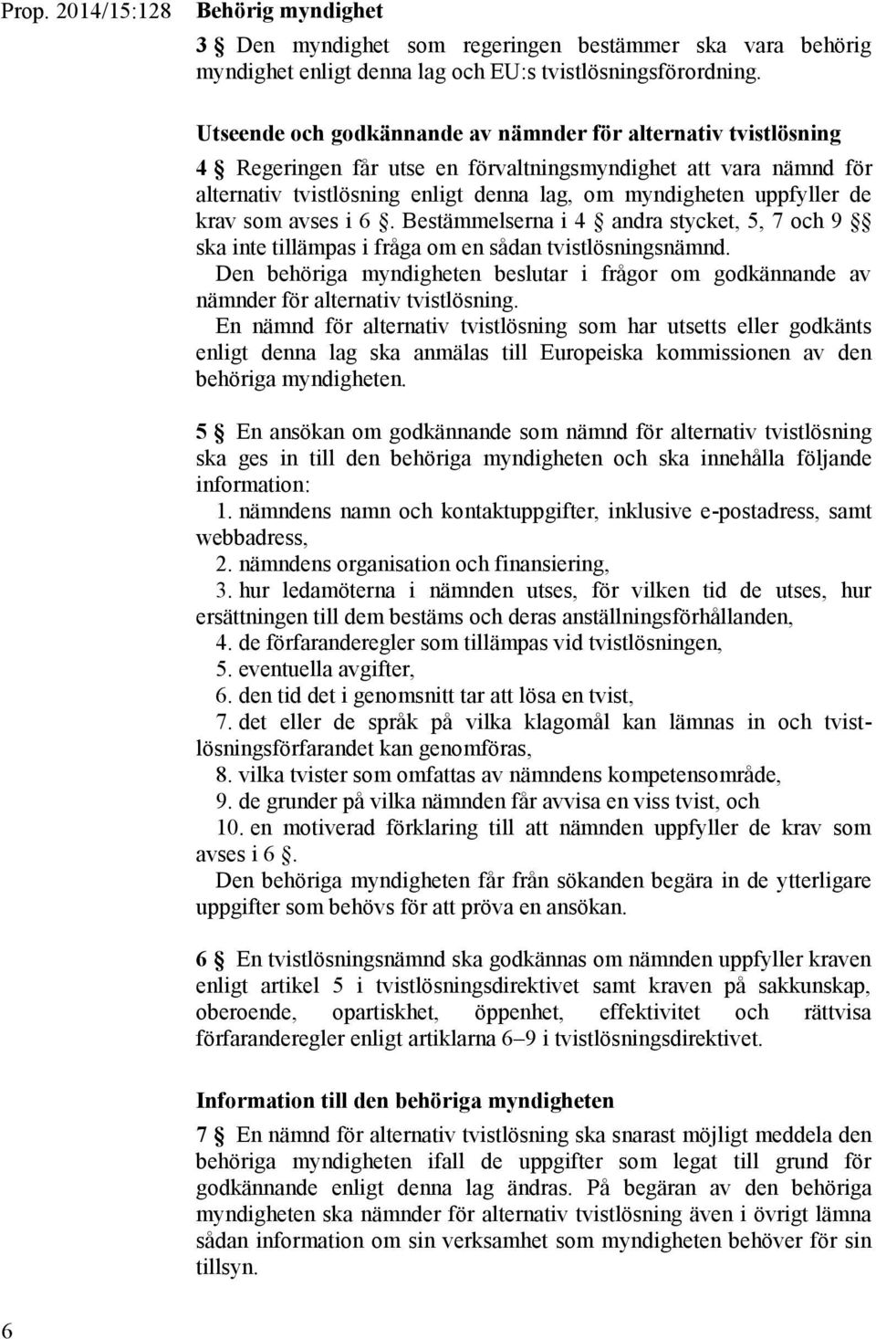 krav som avses i 6. Bestämmelserna i 4 andra stycket, 5, 7 och 9 ska inte tillämpas i fråga om en sådan tvistlösningsnämnd.