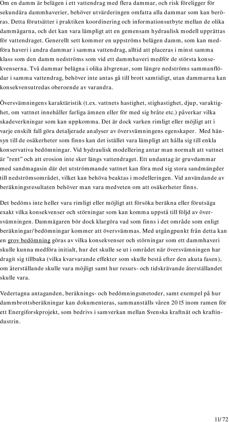 Generellt sett kommer en uppströms belägen damm, som kan medföra haveri i andra dammar i samma vattendrag, alltid att placeras i minst samma klass som den damm nedströms som vid ett dammhaveri medför